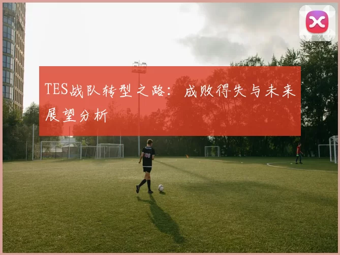 TES战队转型之路：成败得失与未来展望分析