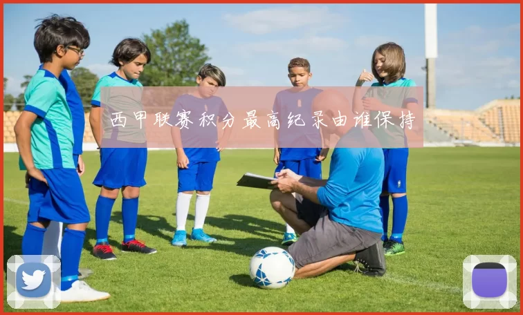 西甲联赛积分最高纪录由谁保持