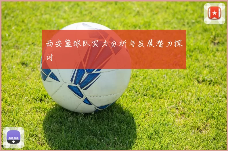 西安篮球队实力分析与发展潜力探讨