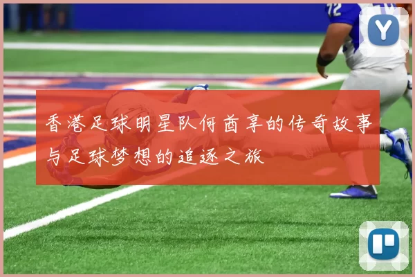 香港足球明星队何酋享的传奇故事与足球梦想的追逐之旅