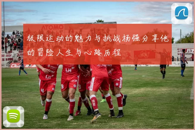 极限运动的魅力与挑战杨强分享他的冒险人生与心路历程