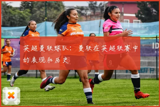 英超曼联球队：曼联在英超联赛中的表现和历史