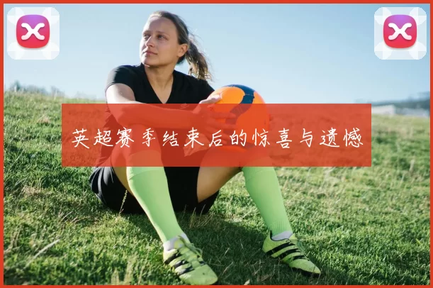 英超赛季结束后的惊喜与遗憾