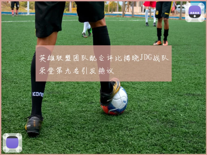 英雄联盟团队配合评比揭晓JDG战队荣登第九名引发热议