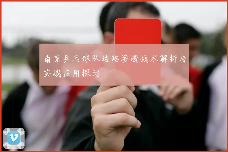 南京乒乓球队边路渗透战术解析与实战应用探讨