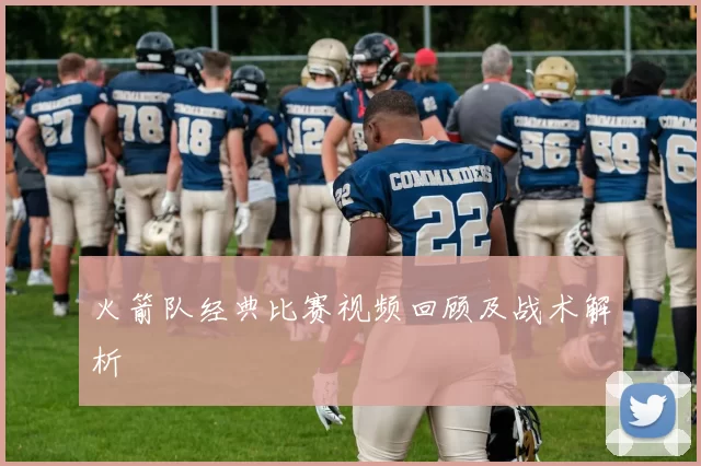 火箭队经典比赛视频回顾及战术解析
