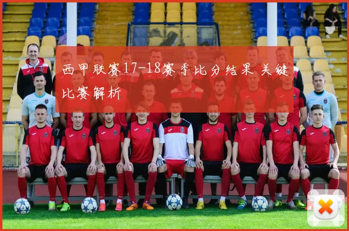 西甲联赛17-18赛季比分结果 关键比赛解析