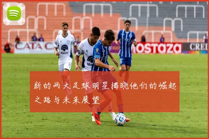 新的两大足球明星揭晓他们的崛起之路与未来展望