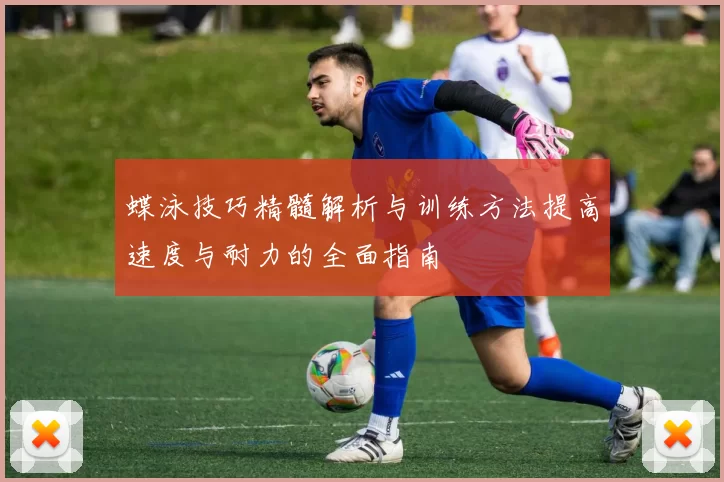 蝶泳技巧精髓解析与训练方法提高速度与耐力的全面指南